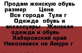 Продам женскую обувь размер 39 › Цена ­ 1 000 - Все города, Тула г. Одежда, обувь и аксессуары » Женская одежда и обувь   . Хабаровский край,Николаевск-на-Амуре г.